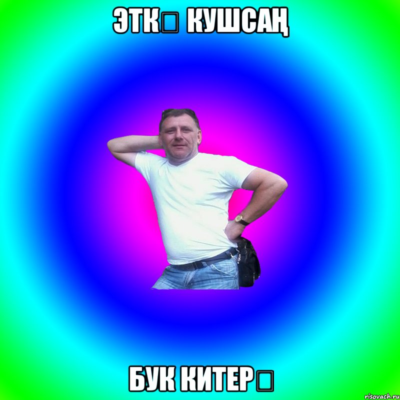 эткə кушсаң бук китерə