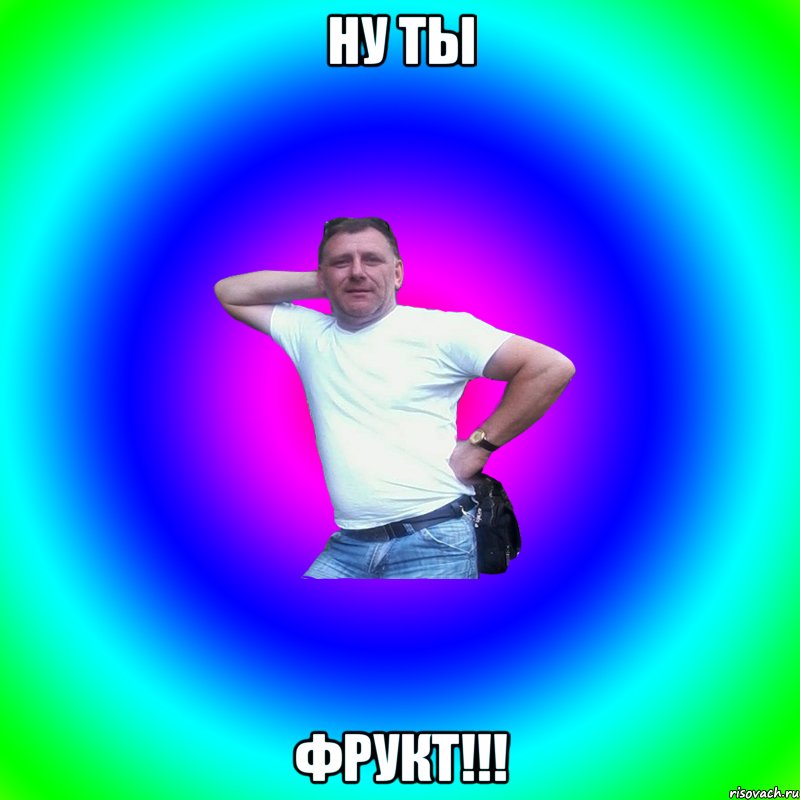 ну ты фрукт!!!