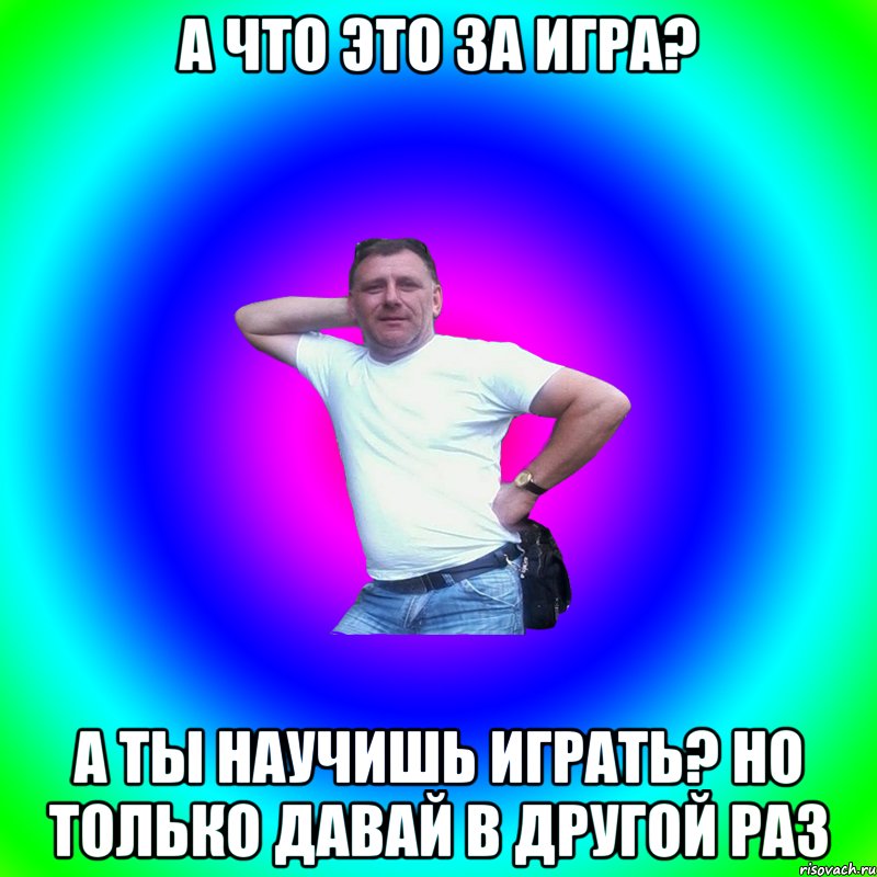 А что это за игра? А ты научишь играть? Но только давай в другой раз, Мем Артур Владимирович