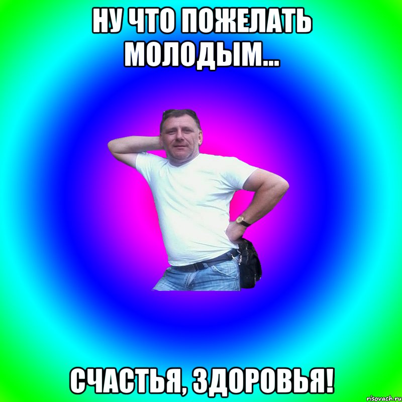 Ну что пожелать молодым... Счастья, здоровья!