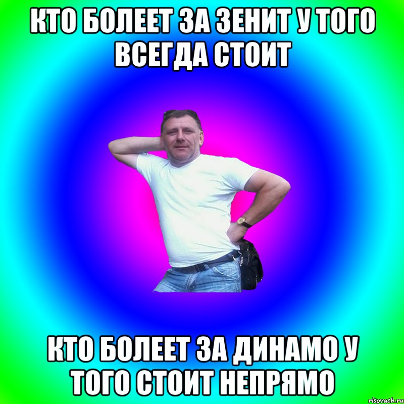 КТО БОЛЕЕТ ЗА ЗЕНИТ У ТОГО ВСЕГДА СТОИТ КТО БОЛЕЕТ ЗА ДИНАМО У ТОГО СТОИТ НЕПРЯМО, Мем Артур Владимирович