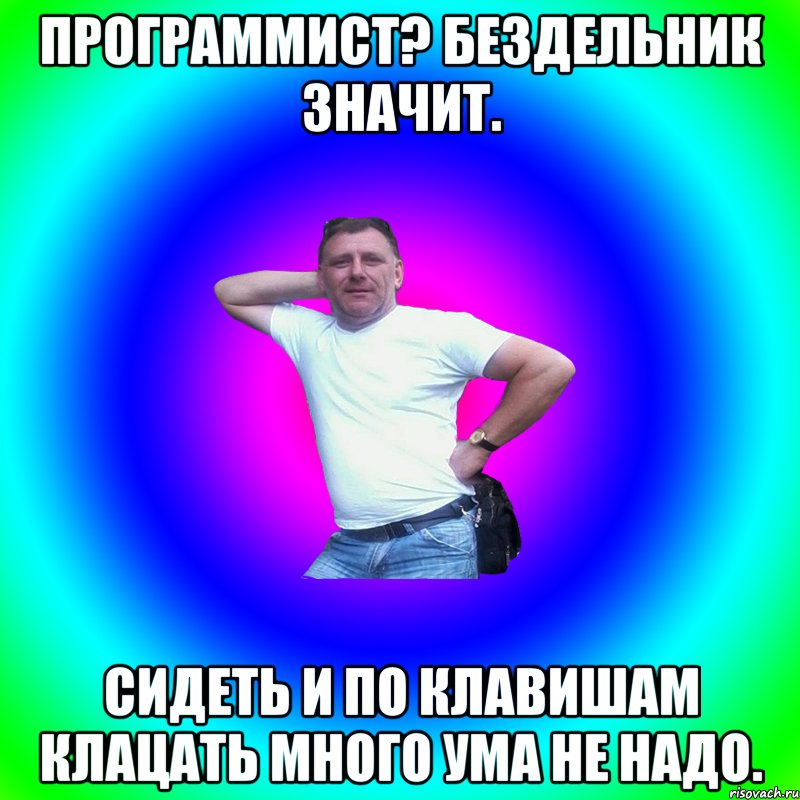 Программист? Бездельник значит. Сидеть и по клавишам клацать много ума не надо., Мем Артур Владимирович