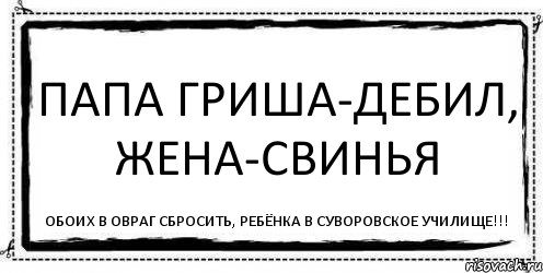 Папа Гриша-дебил, жена-свинья Обоих в овраг сбросить, ребёнка в Суворовское училище!!!, Комикс Асоциальная антиреклама