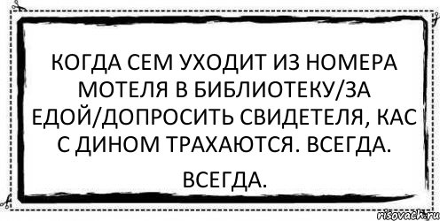 Когда сем уходит из номера мотеля в библиотеку/за едой/допросить свидетеля, Кас с дином трахаются. Всегда. всегда., Комикс Асоциальная антиреклама