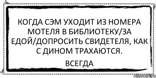 Когда сэм уходит из номера мотеля в библиотеку/за едой/допросить свидетеля, как с дином трахаются. всегда, Комикс Асоциальная антиреклама