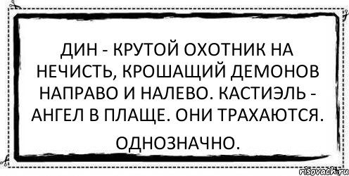 Дин - крутой охотник на нечисть, крошащий демонов направо и налево. Кастиэль - ангел в плаще. Они трахаются. Однозначно., Комикс Асоциальная антиреклама