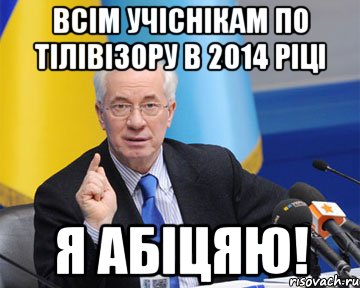 Всім учіснікам по тілівізору в 2014 ріці я абіцяю!