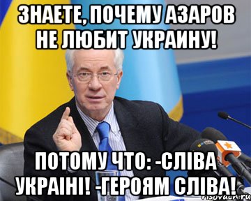 Знаете, почему Азаров не любит Украину! Потому что: -СлІва УкраІнІ! -Героям СлІва!, Мем азаров