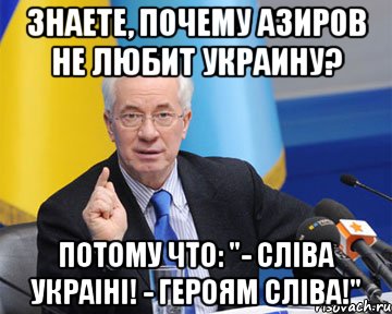 Знаете, почему Азиров не любит Украину? Потому что: "- Сліва Украіні! - Героям Сліва!", Мем азаров