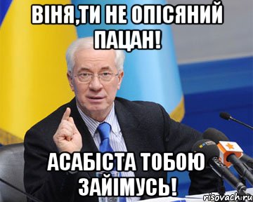 Віня,ти не опісяний пацан! Асабіста тобою зайімусь!