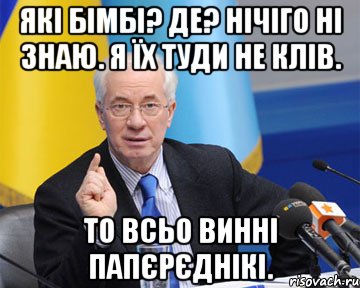 Які бімбі? Де? Нічіго ні знаю. Я їх туди не клів. То всьо винні папєрєднікі., Мем азаров