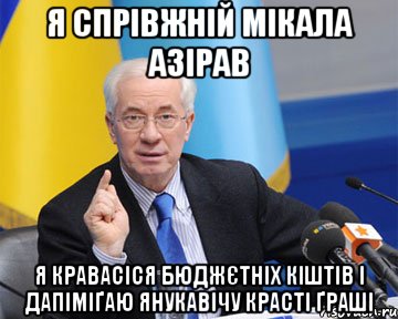 я спрівжній мікала азірав я кравасіся бюджєтніх кіштів і дапіміґаю янукавічу красті ґраші, Мем азаров