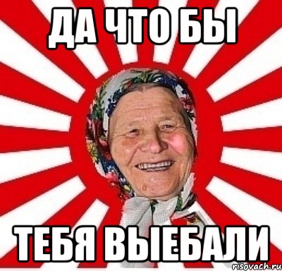 Да что бы тебя выебали, Мем  бабуля