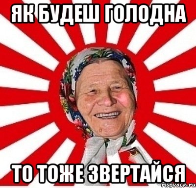 ЯК БУДЕШ ГОЛОДНА ТО ТОЖЕ ЗВЕРТАЙСЯ, Мем  бабуля