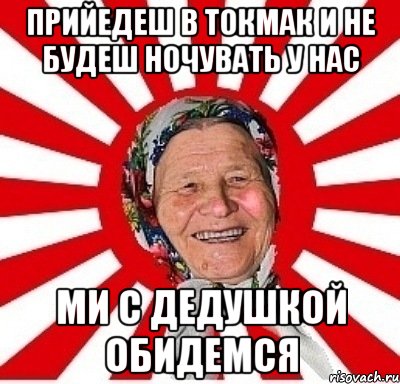 ПРИЙЕДЕШ В ТОКМАК И НЕ БУДЕШ НОЧУВАТЬ У НАС МИ С ДЕДУШКОЙ ОБИДЕМСЯ, Мем  бабуля