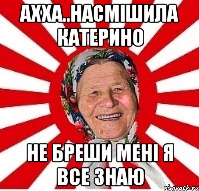 ахха..насмішила катерино не бреши мені я все знаю, Мем  бабуля