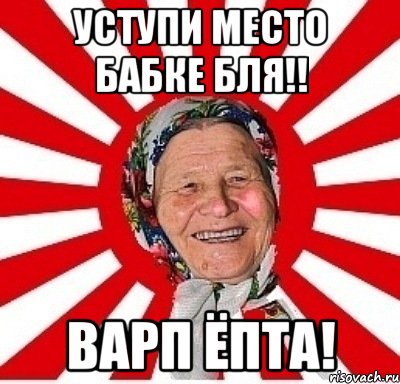 Уступи место бабке бля!! Варп ёпта!, Мем  бабуля