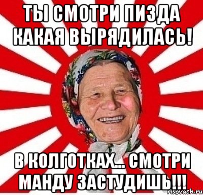 Ты смотри пизда какая вырядилась! В колготках... Смотри манду застудишь!!!, Мем  бабуля