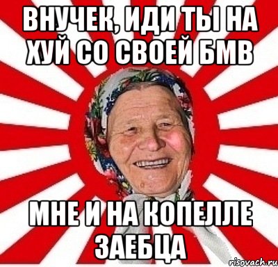 внучек, иди ты на хуй со своей бмв мне и на копелле заебца, Мем  бабуля