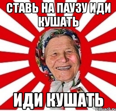 Ставь на ПАУЗУ иди кушать иди кушать, Мем  бабуля