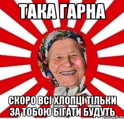 така гарна скоро всі хлопці тільки за тобою бігати будуть, Мем  бабуля