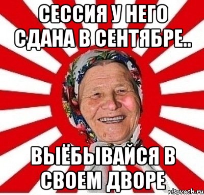 сессия у него сдана в сентябре.. выёбывайся в своем дворе, Мем  бабуля