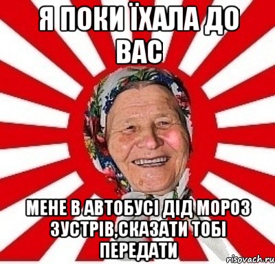 я поки їхала до вас мене в автобусі дід мороз зустрів,сказати тобі передати, Мем  бабуля