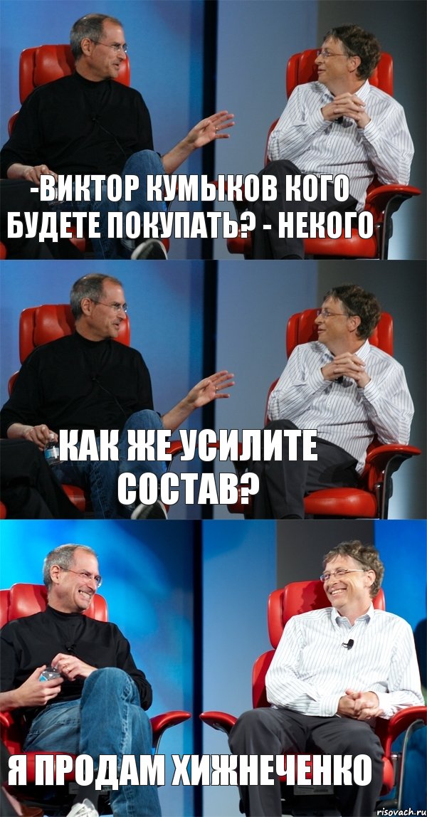 -Виктор Кумыков кого будете покупать? - Некого Как же усилите состав? я продам Хижнеченко, Комикс Стив Джобс и Билл Гейтс (3 зоны)