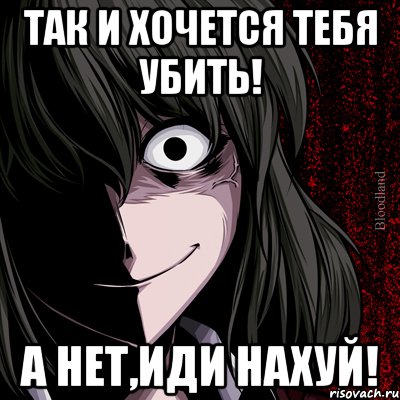 Так и хочется тебя убить! а нет,иди нахуй!, Мем bloodthirsty