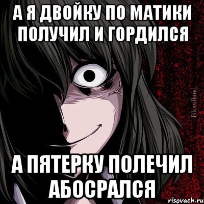 А я двойку по матики получил и гордился А пятерку полечил абосрался, Мем bloodthirsty