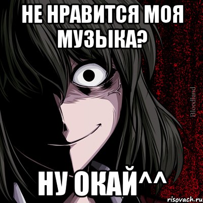 Не нравится моя музыка? Ну окай^^, Мем bloodthirsty