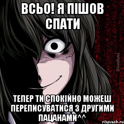 Всьо! Я пішов спати Тепер ти спокійно можеш переписуватися з другими пацанами^^, Мем bloodthirsty