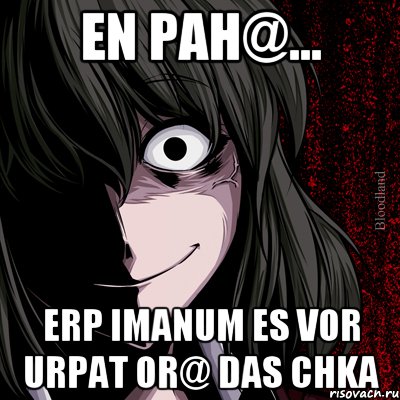 En pah@... Erp imanum es vor urpat or@ das chka, Мем bloodthirsty