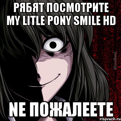 РЯбЯТ ПОСМОТРИТЕ MY LITLE PONY SMILE HD Ne пожалеете, Мем bloodthirsty