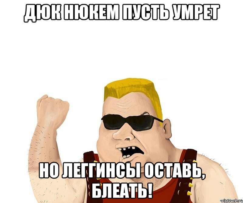 Дюк Нюкем пусть умрет Но леггинсы оставь, блеать!, Мем Боевой мужик блеать