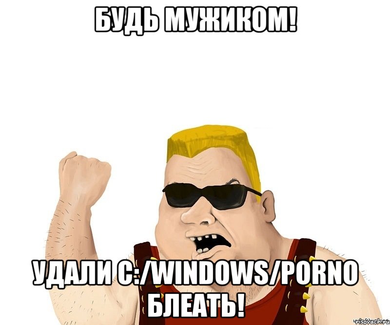 Будь мужиком! Удали c:/Windows/Porno Блеать!, Мем Боевой мужик блеать