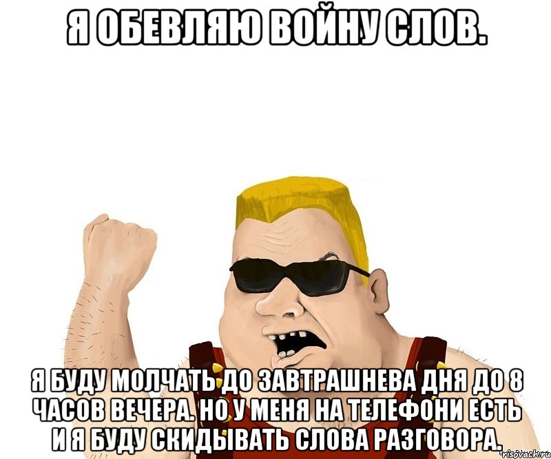 Я ОБЕВЛЯЮ ВОЙНУ СЛОВ. Я БУДУ МОЛЧАТЬ ДО ЗАВТРАШНЕВА ДНЯ ДО 8 ЧАСОВ ВЕЧЕРА. НО У МЕНЯ НА ТЕЛЕФОНИ ЕСТЬ И Я БУДУ СКИДЫВАТЬ СЛОВА РАЗГОВОРА., Мем Боевой мужик блеать