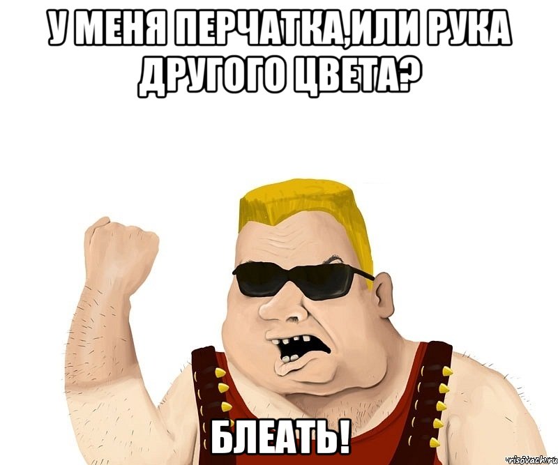 у меня перчатка,или рука другого цвета? блеать!, Мем Боевой мужик блеать