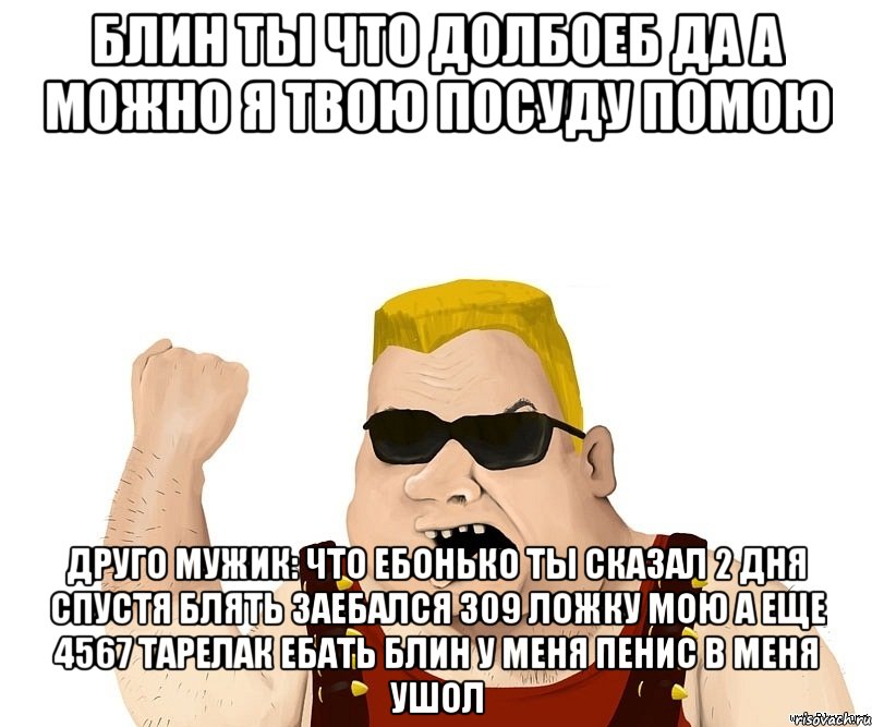 блин ты что долбоеб да а можно я твою посуду помою друго мужик: что ебонько ты сказал 2 дня спустя блять заебался 309 ложку мою а еще 4567 тарелак ебать блин у меня пенис в меня ушол, Мем Боевой мужик блеать