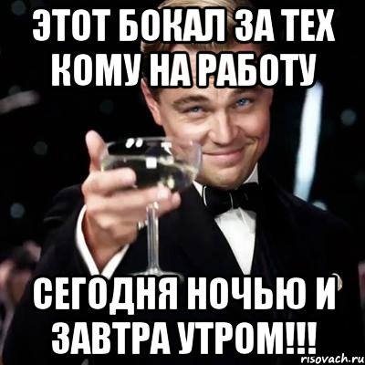 Этот бокал за тех кому на работу Сегодня ночью и завтра Утром!!!, Мем Великий Гэтсби (бокал за тех)