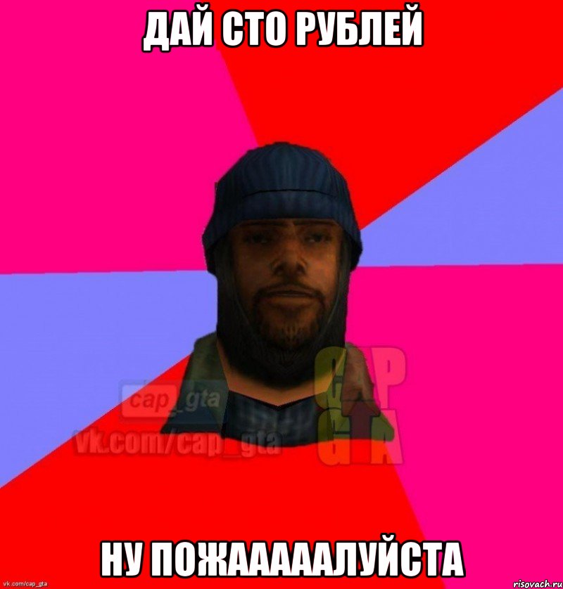 Дай сто рублей Ну пожааааалуйста, Мем   Бомжcapgta