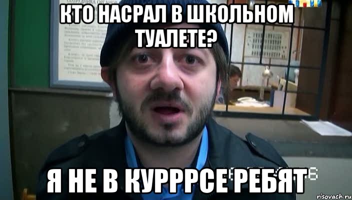 Кто насрал в школьном туалете? Я не в курррсе ребят, Мем Бородач