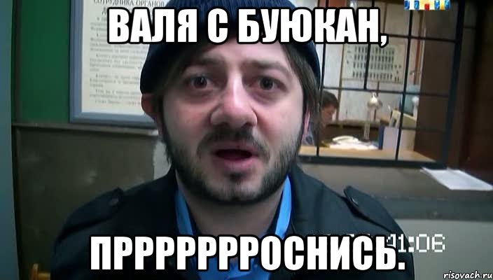 Валя с буюкан, Пррррррроснись.
