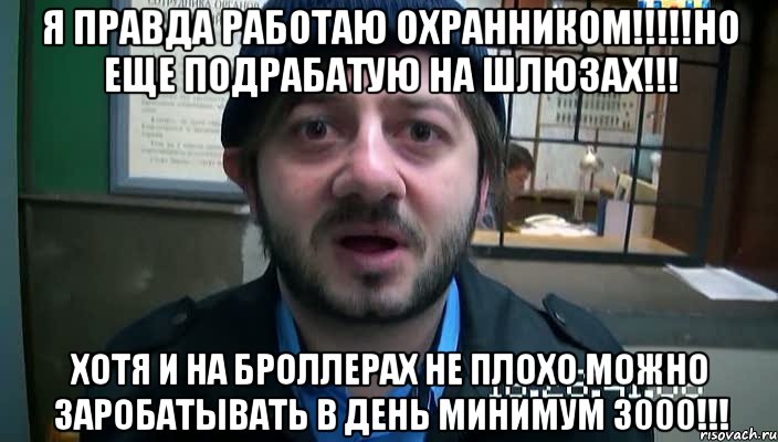 Я ПРАВДА РАБОТАЮ ОХРАННИКОМ!!!!!НО ЕЩЕ ПОДРАБАТУЮ НА ШЛЮЗАХ!!! ХОТЯ И НА БРОЛЛЕРАХ НЕ ПЛОХО МОЖНО ЗАРОБАТыВАТЬ В ДЕНЬ МИНИМУМ 3000!!!, Мем Бородач