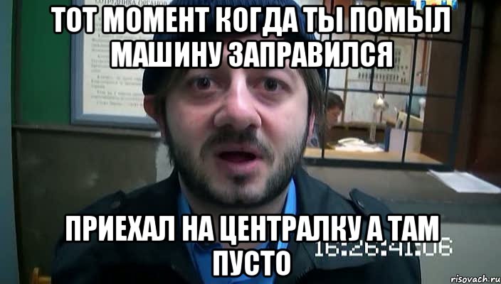 ТОТ МОМЕНТ КОГДА ТЫ ПОМЫЛ МАШИНУ ЗАПРАВИЛСЯ ПРИЕХАЛ НА ЦЕНТРАЛКУ А ТАМ ПУСТО, Мем Бородач