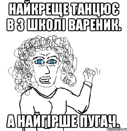 найкреще танцює в 3 школі Вареник. А найгірше Пугач., Мем Будь бабой-блеадь