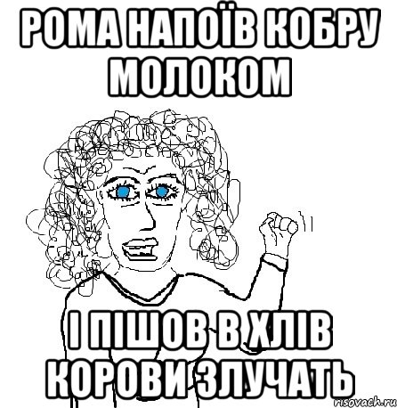 РОМА НАПОЇВ КОБРУ МОЛОКОМ І ПІШОВ В ХЛІВ КОРОВИ ЗЛУЧАТЬ, Мем Будь бабой-блеадь