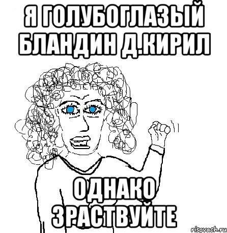 Я ГОЛУБОГЛАЗЫЙ БЛАНДИН Д.КИРИЛ ОДНАКО ЗРАСТВУЙТЕ, Мем Будь бабой-блеадь