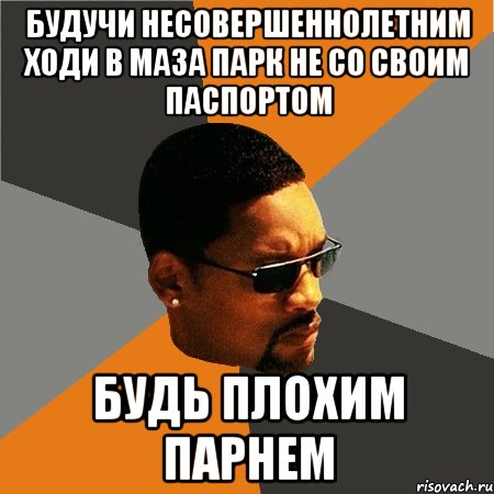 Будучи несовершеннолетним ходи в маза парк не со своим паспортом Будь плохим парнем, Мем Будь плохим парнем