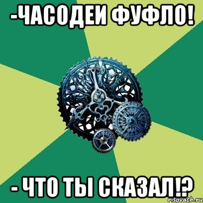 -часодеи фуфло! - ЧТО ТЫ СКАЗАЛ!?, Мем Часодеи